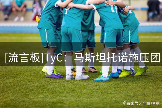 [流言板]TyC：马斯坦托诺施压团队想回河床，皇马更倾向将其外租留欧